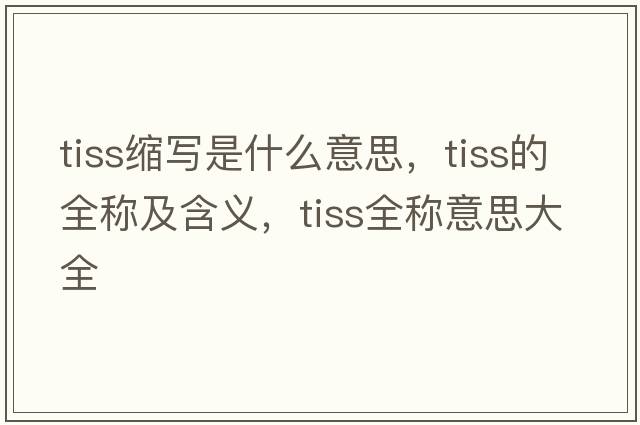 tiss縮寫是什么意思，tiss的全稱及含義，tiss全稱意思大全