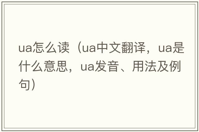 ua怎么讀（ua中文翻譯，ua是什么意思，ua發(fā)音、用法及例句）