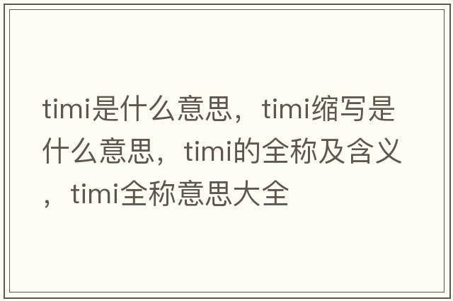 timi是什么意思，timi縮寫(xiě)是什么意思，timi的全稱及含義，timi全稱意思大全
