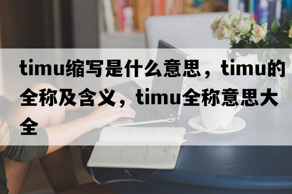 timu縮寫是什么意思，timu的全稱及含義，timu全稱意思大全