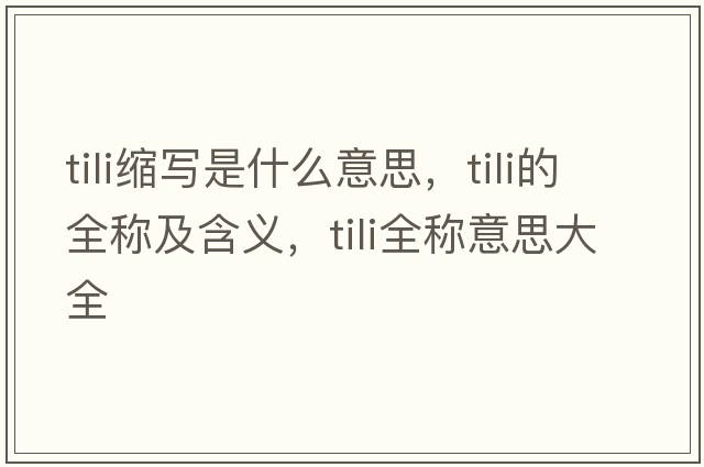 tili縮寫是什么意思，tili的全稱及含義，tili全稱意思大全
