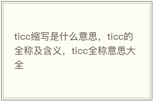ticc縮寫是什么意思，ticc的全稱及含義，ticc全稱意思大全