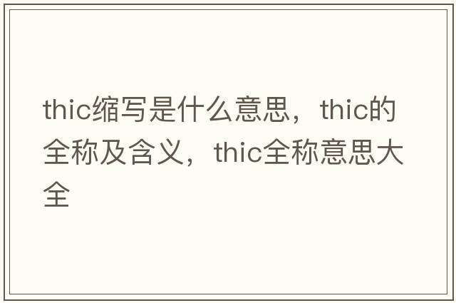 thic縮寫是什么意思，thic的全稱及含義，thic全稱意思大全