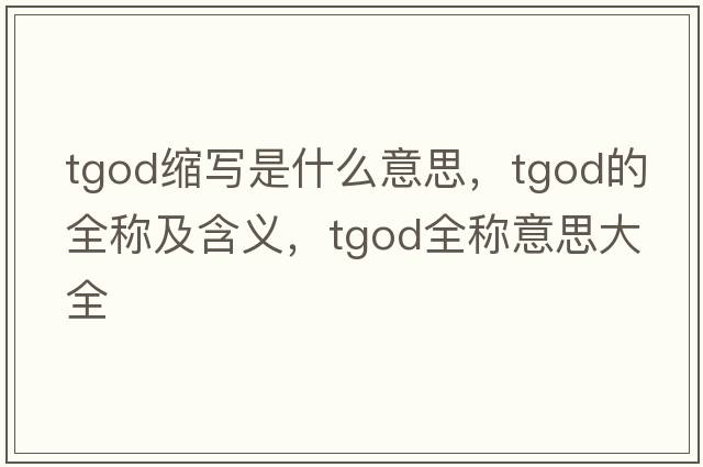 tgod縮寫是什么意思，tgod的全稱及含義，tgod全稱意思大全