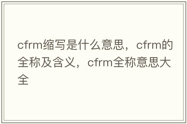 cfrm縮寫是什么意思，cfrm的全稱及含義，cfrm全稱意思大全