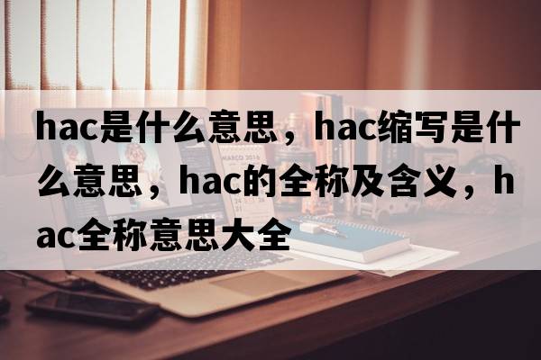 hac是什么意思，hac縮寫是什么意思，hac的全稱及含義，hac全稱意思大全