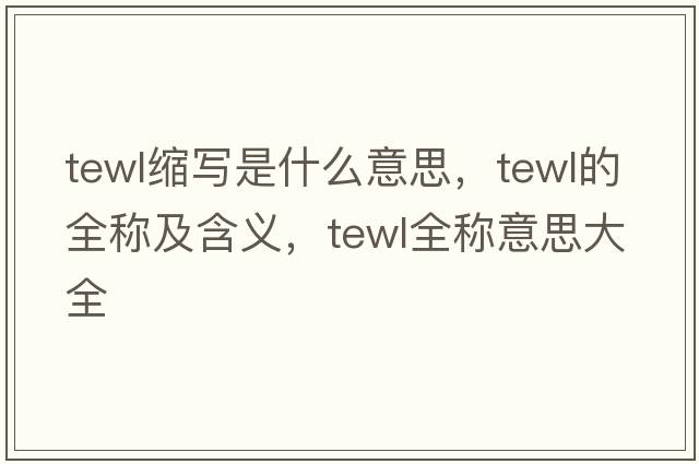 tewl縮寫是什么意思，tewl的全稱及含義，tewl全稱意思大全