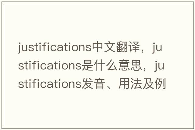 justifications中文翻譯，justifications是什么意思，justifications發(fā)音、用法及例句