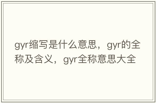gyr縮寫是什么意思，gyr的全稱及含義，gyr全稱意思大全