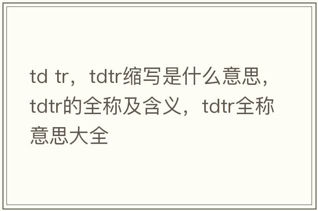 td tr，tdtr縮寫是什么意思，tdtr的全稱及含義，tdtr全稱意思大全