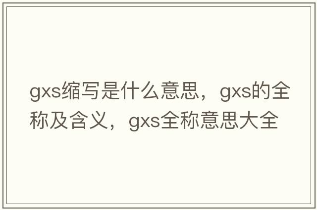 gxs縮寫是什么意思，gxs的全稱及含義，gxs全稱意思大全