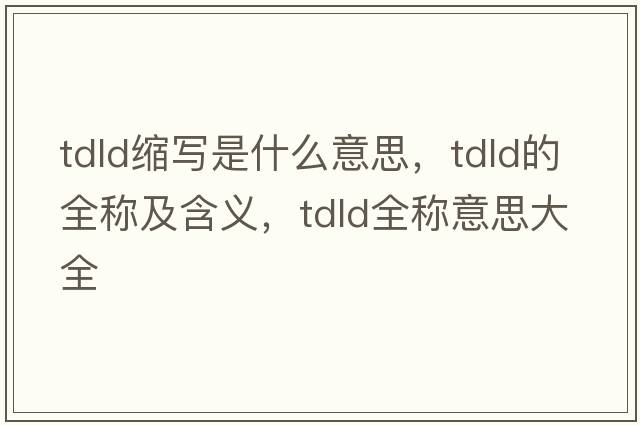 tdld縮寫是什么意思，tdld的全稱及含義，tdld全稱意思大全