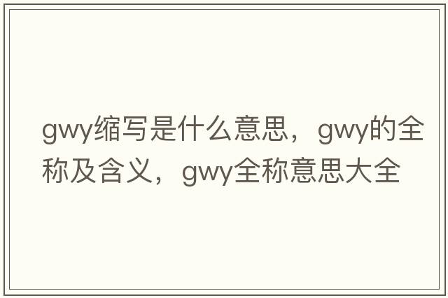 gwy縮寫(xiě)是什么意思，gwy的全稱(chēng)及含義，gwy全稱(chēng)意思大全