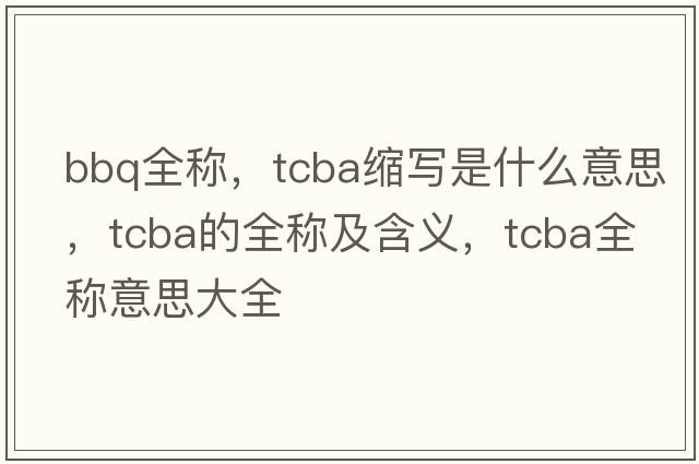 bbq全稱，tcba縮寫是什么意思，tcba的全稱及含義，tcba全稱意思大全