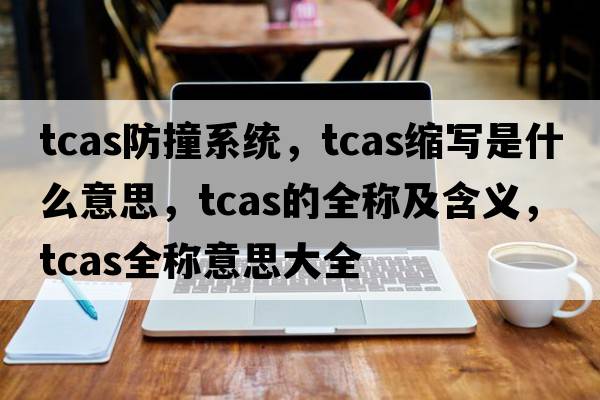 tcas防撞系統(tǒng)，tcas縮寫是什么意思，tcas的全稱及含義，tcas全稱意思大全