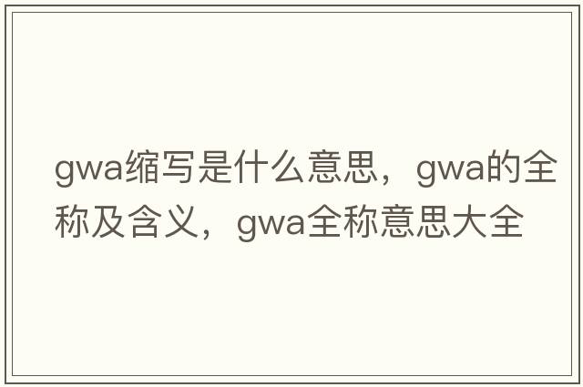 gwa縮寫是什么意思，gwa的全稱及含義，gwa全稱意思大全