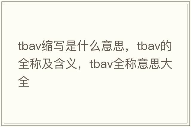 tbav縮寫是什么意思，tbav的全稱及含義，tbav全稱意思大全