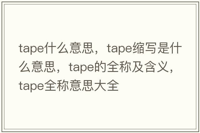 tape什么意思，tape縮寫是什么意思，tape的全稱及含義，tape全稱意思大全