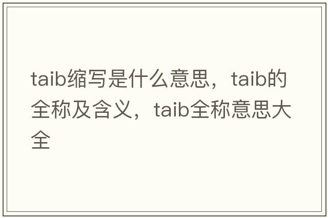 taib縮寫是什么意思，taib的全稱及含義，taib全稱意思大全