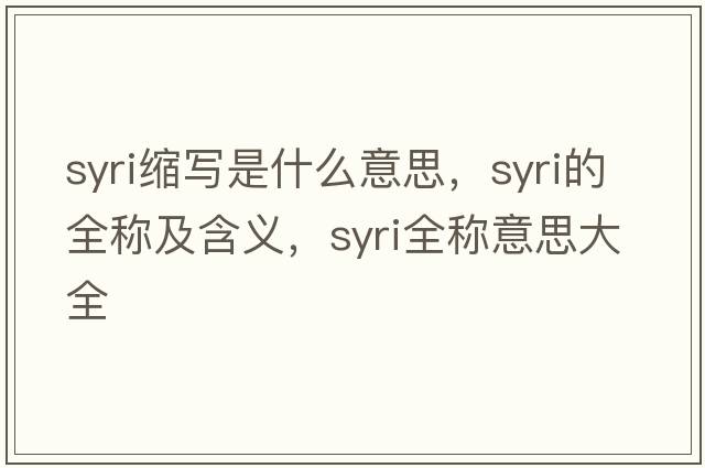 syri縮寫是什么意思，syri的全稱及含義，syri全稱意思大全