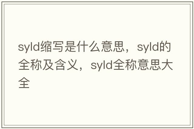 syld縮寫是什么意思，syld的全稱及含義，syld全稱意思大全