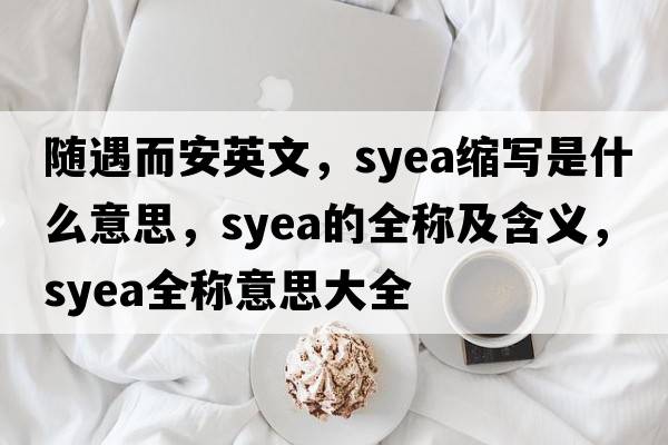 隨遇而安英文，syea縮寫是什么意思，syea的全稱及含義，syea全稱意思大全