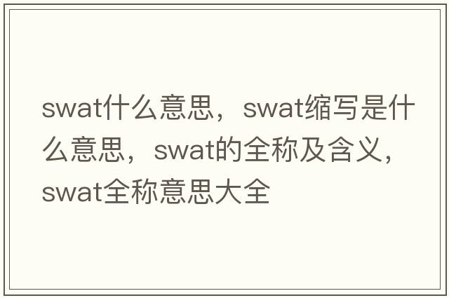 swat什么意思，swat縮寫(xiě)是什么意思，swat的全稱及含義，swat全稱意思大全