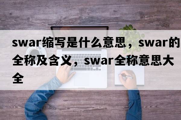 swar縮寫(xiě)是什么意思，swar的全稱及含義，swar全稱意思大全