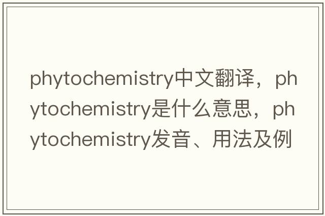 phytochemistry中文翻譯，phytochemistry是什么意思，phytochemistry發(fā)音、用法及例句