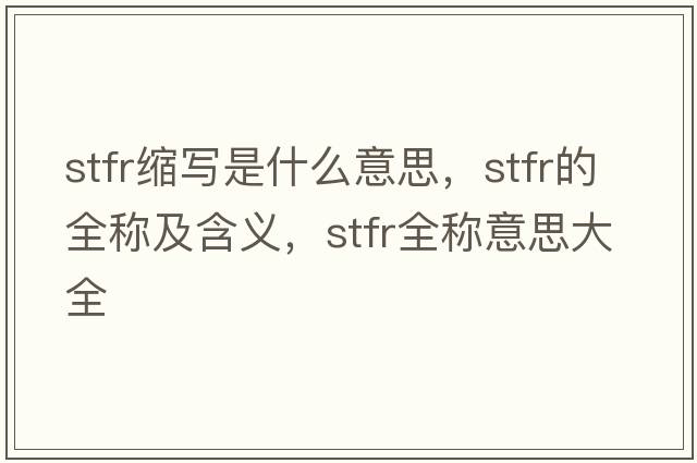 stfr縮寫是什么意思，stfr的全稱及含義，stfr全稱意思大全