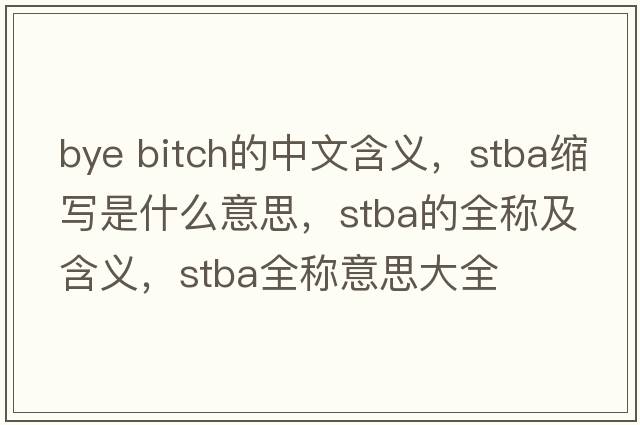 bye bitch的中文含義，stba縮寫是什么意思，stba的全稱及含義，stba全稱意思大全