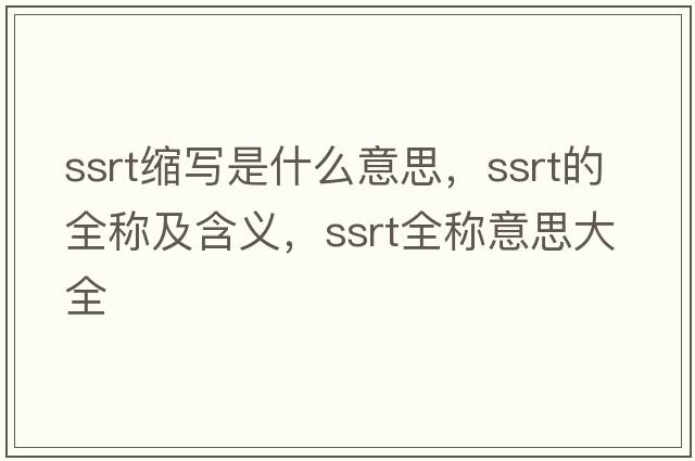 ssrt縮寫(xiě)是什么意思，ssrt的全稱及含義，ssrt全稱意思大全