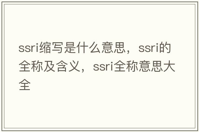 ssri縮寫是什么意思，ssri的全稱及含義，ssri全稱意思大全