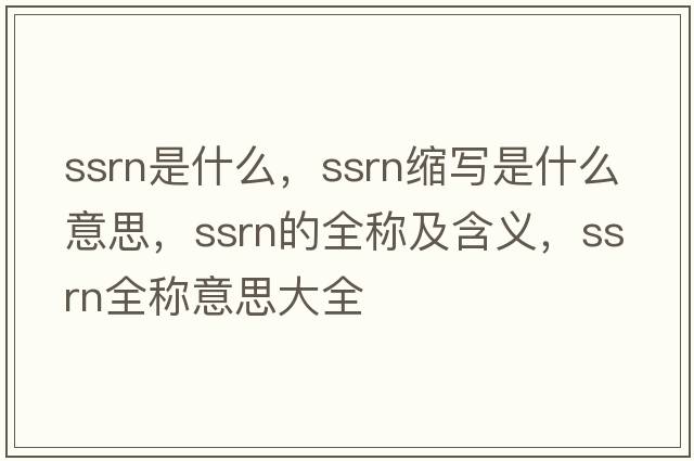 ssrn是什么，ssrn縮寫是什么意思，ssrn的全稱及含義，ssrn全稱意思大全