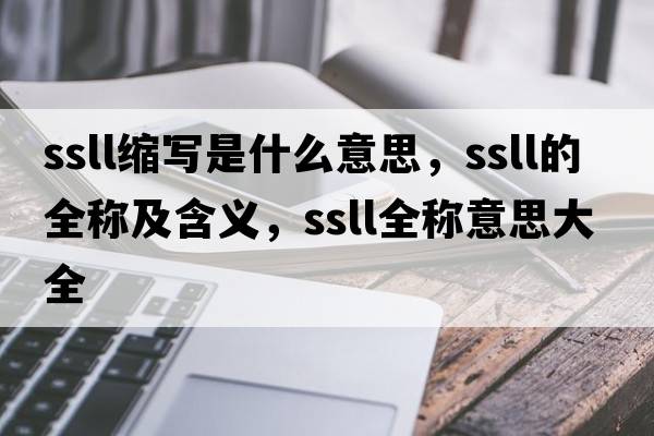 ssll縮寫是什么意思，ssll的全稱及含義，ssll全稱意思大全