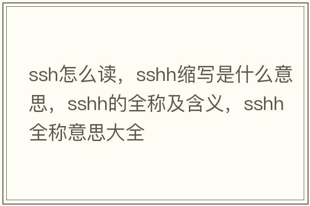 ssh怎么讀，sshh縮寫是什么意思，sshh的全稱及含義，sshh全稱意思大全