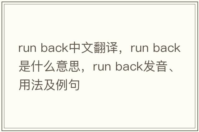 run back中文翻譯，run back是什么意思，run back發(fā)音、用法及例句