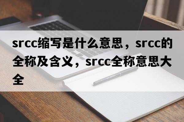 srcc縮寫是什么意思，srcc的全稱及含義，srcc全稱意思大全