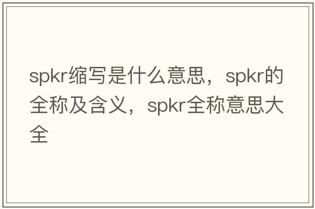 spkr縮寫是什么意思，spkr的全稱及含義，spkr全稱意思大全