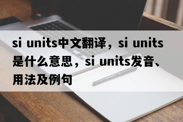si units中文翻譯，si units是什么意思，si units發(fā)音、用法及例句