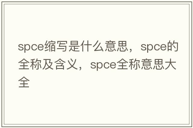spce縮寫是什么意思，spce的全稱及含義，spce全稱意思大全