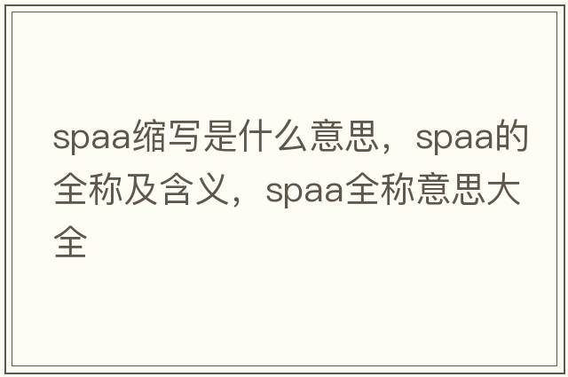 spaa縮寫是什么意思，spaa的全稱及含義，spaa全稱意思大全