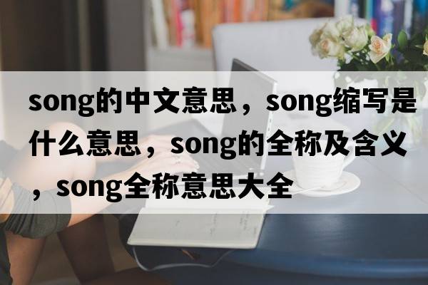 song的中文意思，song縮寫是什么意思，song的全稱及含義，song全稱意思大全