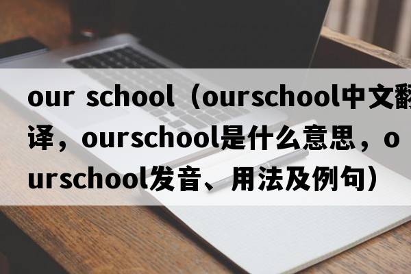 our school（ourschool中文翻譯，ourschool是什么意思，ourschool發(fā)音、用法及例句）