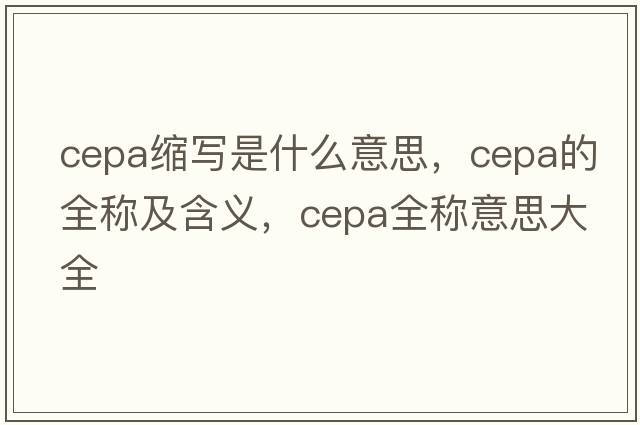 cepa縮寫是什么意思，cepa的全稱及含義，cepa全稱意思大全