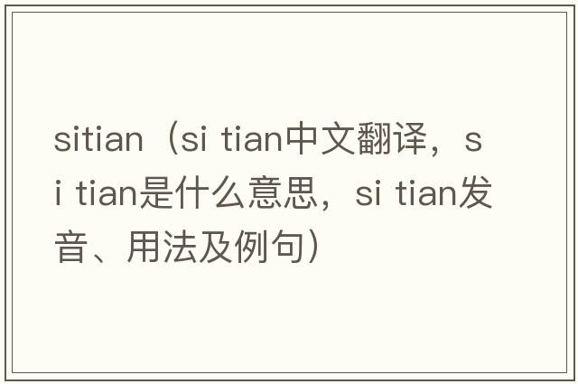 Sitian（si tian中文翻譯，si tian是什么意思，si tian發(fā)音、用法及例句）