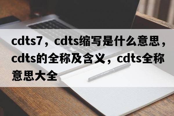 cdts7，cdts縮寫是什么意思，cdts的全稱及含義，cdts全稱意思大全