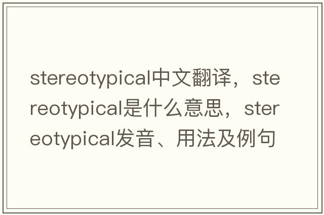 stereotypical中文翻譯，stereotypical是什么意思，stereotypical發(fā)音、用法及例句