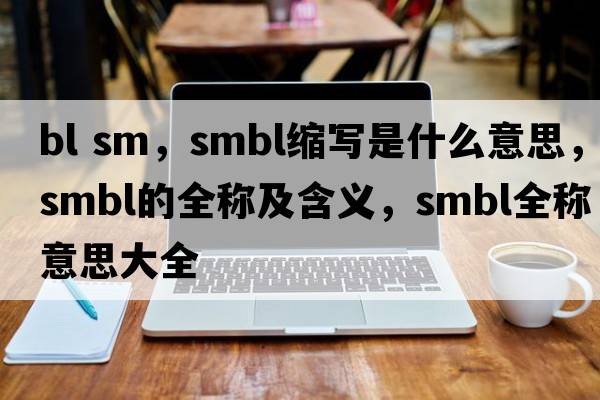 bl sm，smbl縮寫是什么意思，smbl的全稱及含義，smbl全稱意思大全