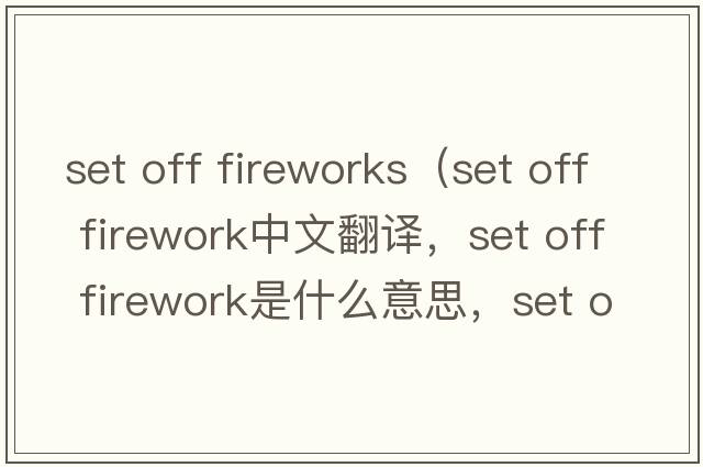 set off fireworks（set off firework中文翻譯，set off firework是什么意思，set off firework發(fā)音、用法及例句）